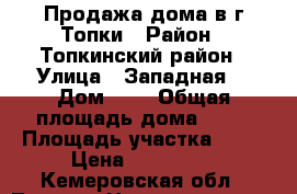 Продажа дома в г.Топки › Район ­ Топкинский район › Улица ­ Западная  › Дом ­ 1 › Общая площадь дома ­ 30 › Площадь участка ­ 60 › Цена ­ 600 000 - Кемеровская обл., Топки г. Недвижимость » Дома, коттеджи, дачи продажа   . Кемеровская обл.